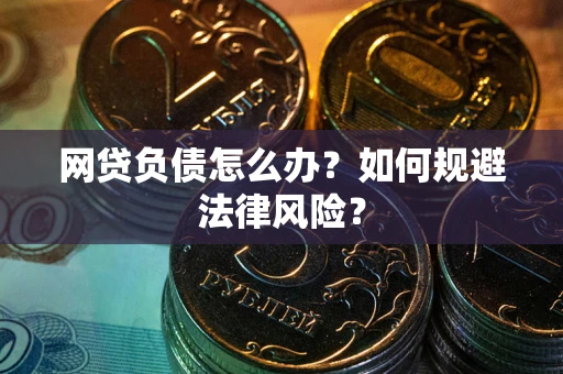 武汉网贷负债怎么办？如何规避法律风险？