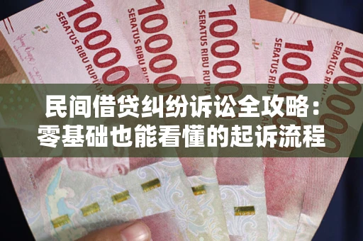 武汉民间借贷纠纷诉讼全攻略：零基础也能看懂的起诉流程与证据整理指南