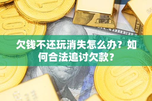武汉欠钱不还玩消失怎么办？如何合法追讨欠款？
