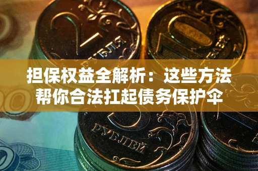 武汉担保权益全解析：这些方法帮你合法扛起债务保护伞