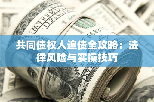 武汉共同债权人追债全攻略：法律风险与实操技巧