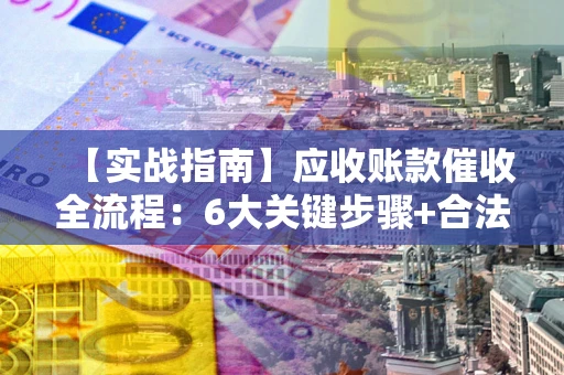 武汉【实战指南】应收账款催收全流程：6大关键步骤+合法回款技巧