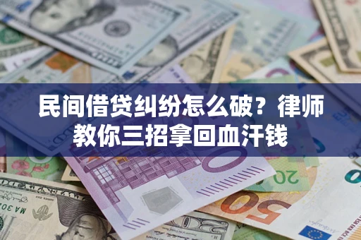 武汉民间借贷纠纷怎么破？律师教你三招拿回血汗钱