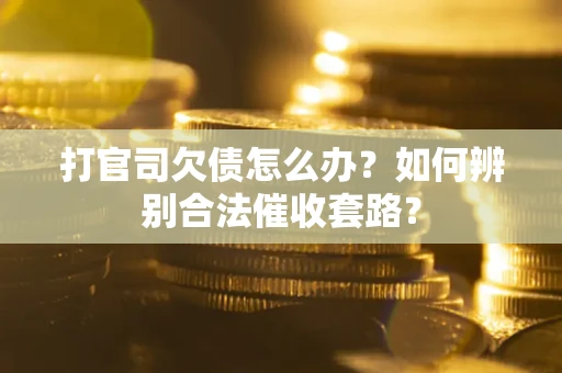 武汉打官司欠债怎么办？如何辨别合法催收套路？