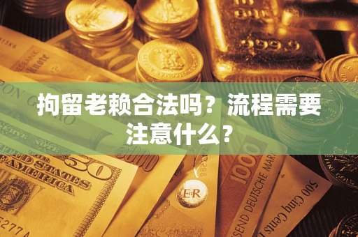 武汉拘留老赖合法吗？流程需要注意什么？