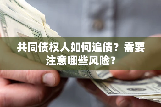 武汉共同债权人如何追债？需要注意哪些风险？