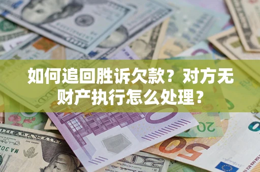 武汉如何追回胜诉欠款？对方无财产执行怎么处理？