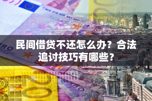 武汉民间借贷不还怎么办？合法追讨技巧有哪些？