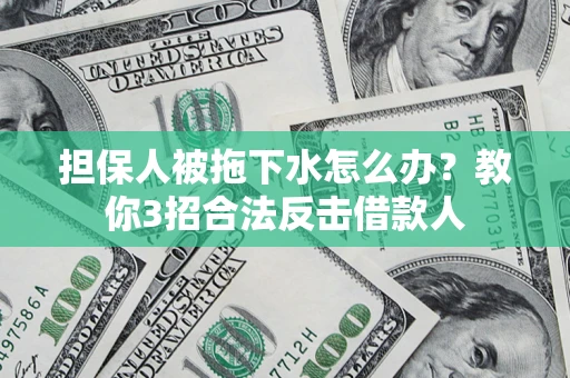 武汉担保人被拖下水怎么办？教你3招合法反击借款人