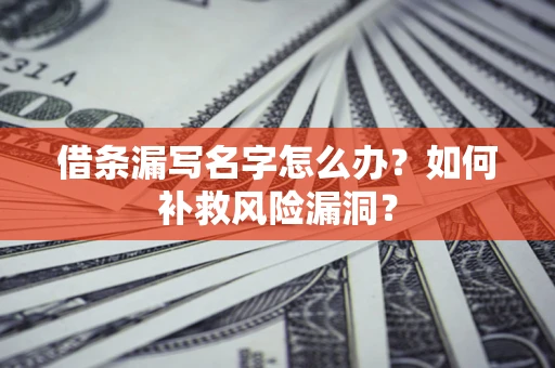 武汉借条漏写名字怎么办？如何补救风险漏洞？