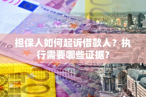 武汉担保人如何起诉借款人？执行需要哪些证据？