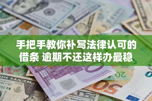 武汉手把手教你补写法律认可的借条 逾期不还这样办最稳妥