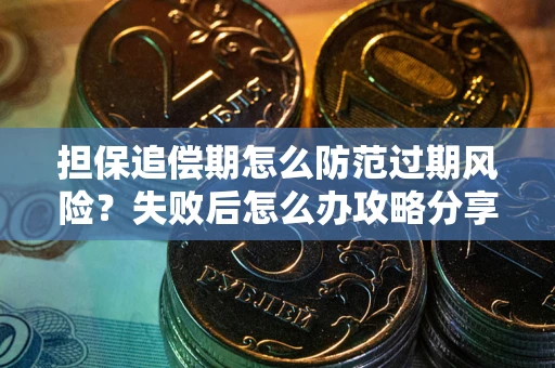 武汉担保追偿期怎么防范过期风险？失败后怎么办攻略分享