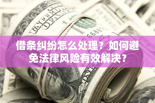 武汉借条纠纷怎么处理？如何避免法律风险有效解决？