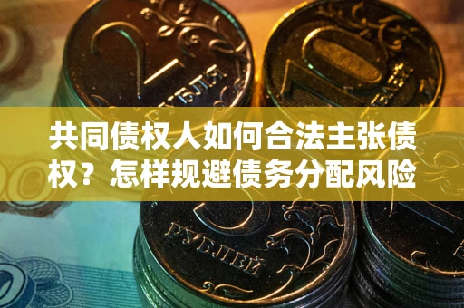 武汉共同债权人如何合法主张债权？怎样规避债务分配风险？