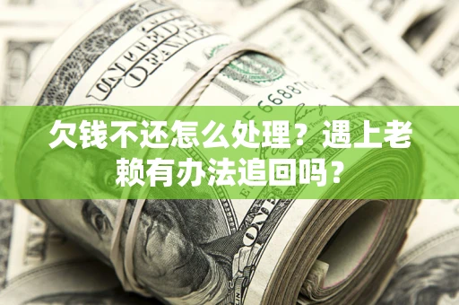 武汉欠钱不还怎么处理？遇上老赖有办法追回吗？