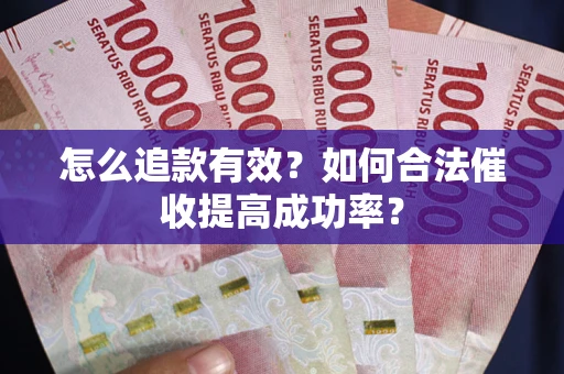 武汉怎么追款有效？如何合法催收提高成功率？