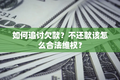 武汉如何追讨欠款？不还款该怎么合法维权？