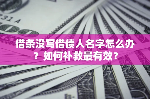 武汉借条没写借债人名字怎么办？如何补救最有效？