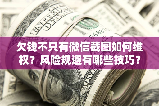 武汉欠钱不只有微信截图如何维权？风险规避有哪些技巧？
