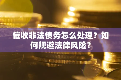 武汉催收非法债务怎么处理？如何规避法律风险？