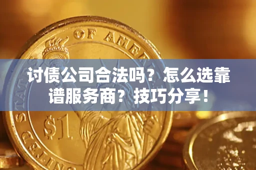 武汉讨债公司合法吗？怎么选靠谱服务商？技巧分享！