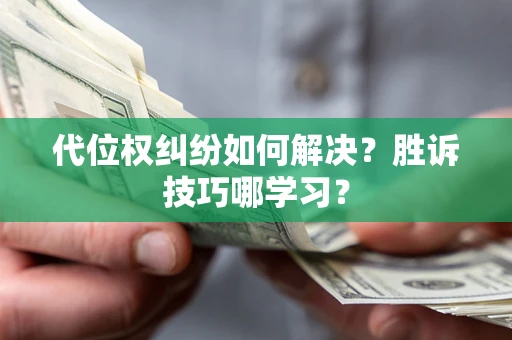 武汉代位权纠纷如何解决？胜诉技巧哪学习？