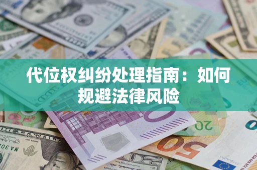 武汉代位权纠纷处理指南:如何规避法律风险 武汉代位权纠纷处理指南:如何规避法律风险