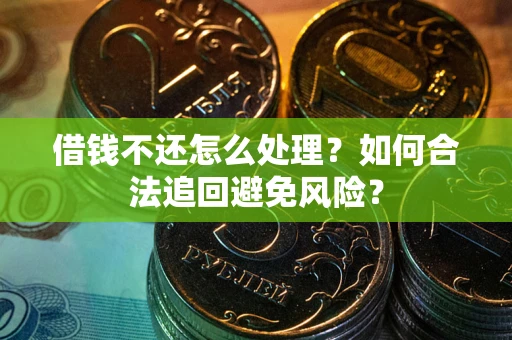 武汉借钱不还怎么处理？如何合法追回避免风险？
