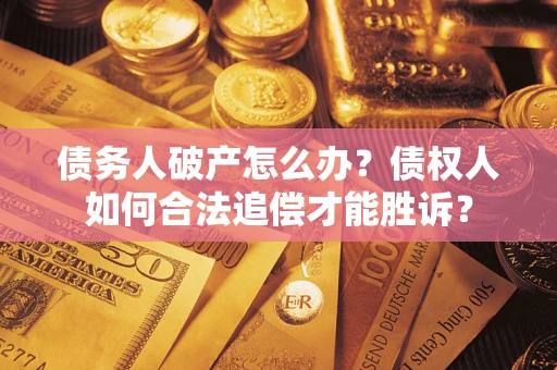 武汉债务人破产怎么办？债权人如何合法追偿才能胜诉？