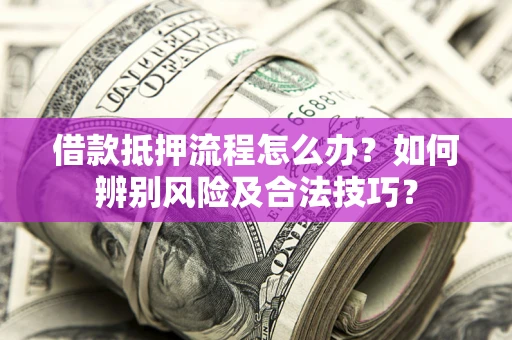 武汉借款抵押流程怎么办？如何辨别风险及合法技巧？