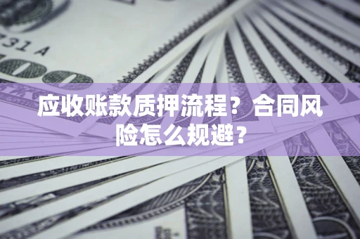 武汉应收账款质押流程？合同风险怎么规避？