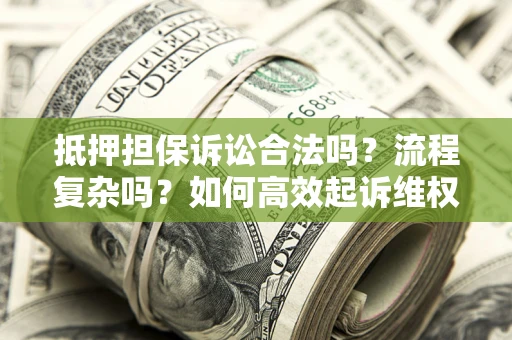 武汉抵押担保诉讼合法吗？流程复杂吗？如何高效起诉维权？