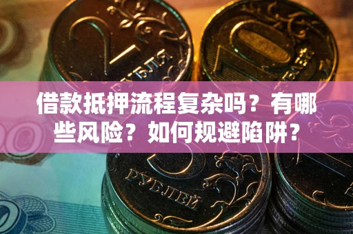 武汉借款抵押流程复杂吗？有哪些风险？如何规避陷阱？