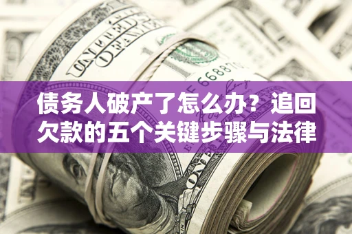 武汉债务人破产了怎么办？追回欠款的五个关键步骤与法律策略