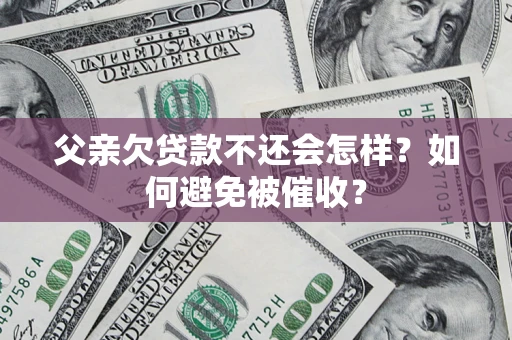 武汉父亲欠贷款不还会怎样？如何避免被催收？