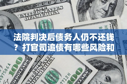 武汉法院判决后债务人仍不还钱？打官司追债有哪些风险和技巧？