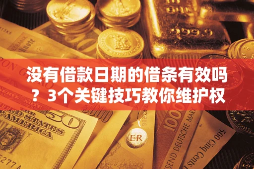武汉没有借款日期的借条有效吗？3个关键技巧教你维护权益