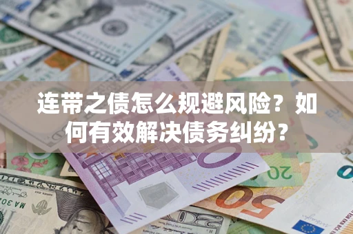 武汉连带之债怎么规避风险？如何有效解决债务纠纷？