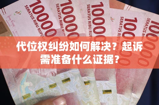武汉代位权纠纷如何解决？起诉需准备什么证据？