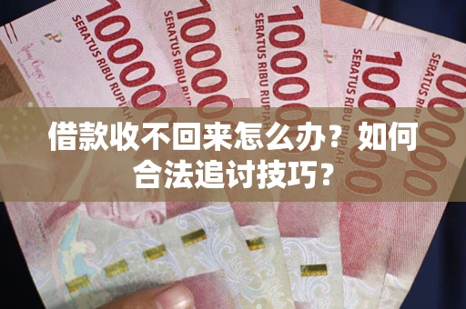 武汉借款收不回来怎么办？如何合法追讨技巧？