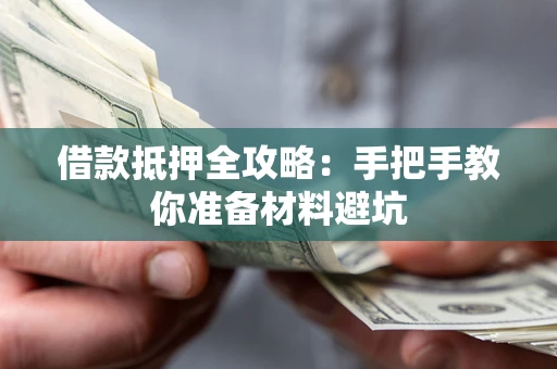 武汉借款抵押全攻略：手把手教你准备材料避坑