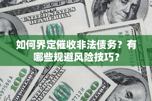 武汉如何界定催收非法债务？有哪些规避风险技巧？