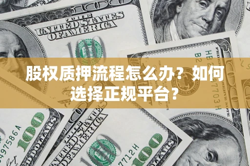 武汉股权质押流程怎么办？如何选择正规平台？