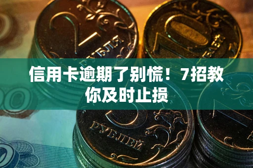 武汉信用卡逾期了别慌！7招教你及时止损