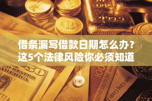 武汉借条漏写借款日期怎么办？这5个法律风险你必须知道