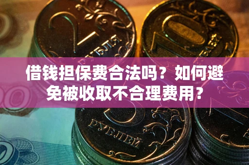 武汉借钱担保费合法吗？如何避免被收取不合理费用？