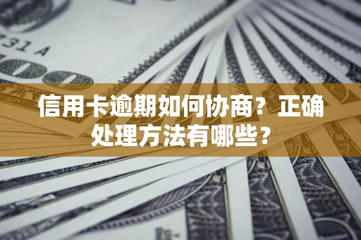 武汉信用卡逾期如何协商？正确处理方法有哪些？