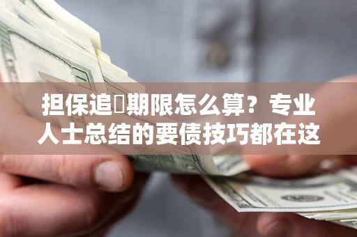 武汉担保追償期限怎么算？专业人士总结的要债技巧都在这里了