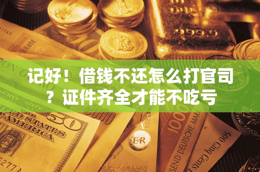 武汉记好！借钱不还怎么打官司？证件齐全才能不吃亏